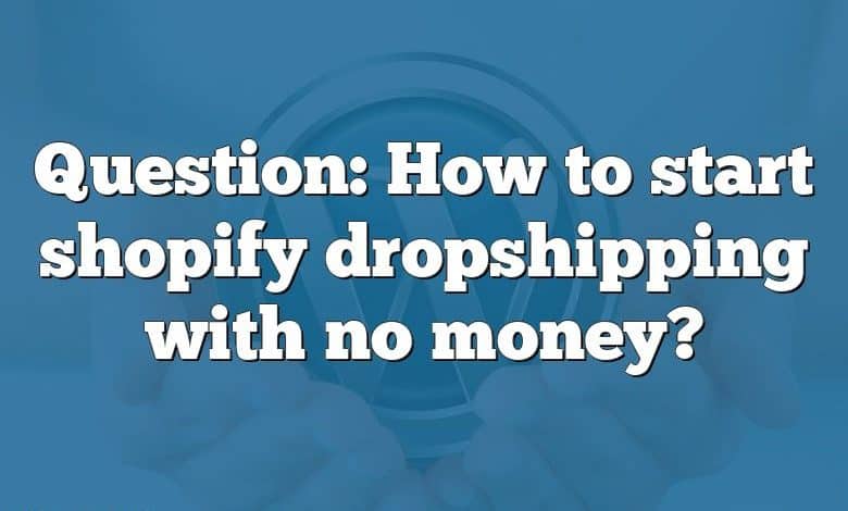 Question: How to start shopify dropshipping with no money?