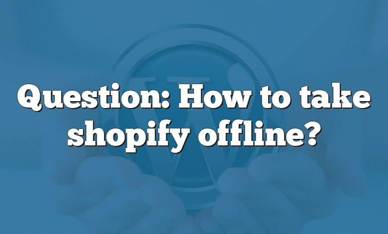 Question: How to take shopify offline?