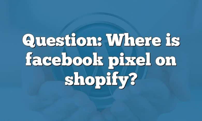 Question: Where is facebook pixel on shopify?