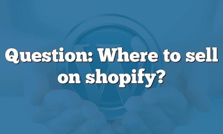 Question: Where to sell on shopify?