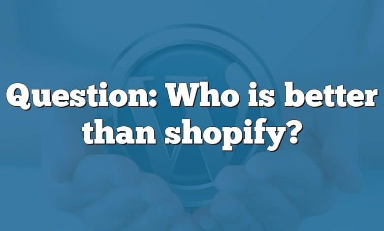 Question: Who is better than shopify?