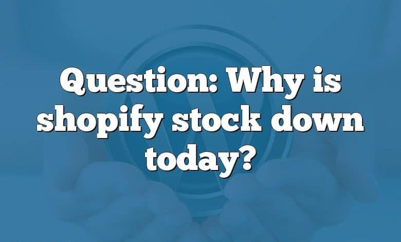 Question: Why is shopify stock down today?