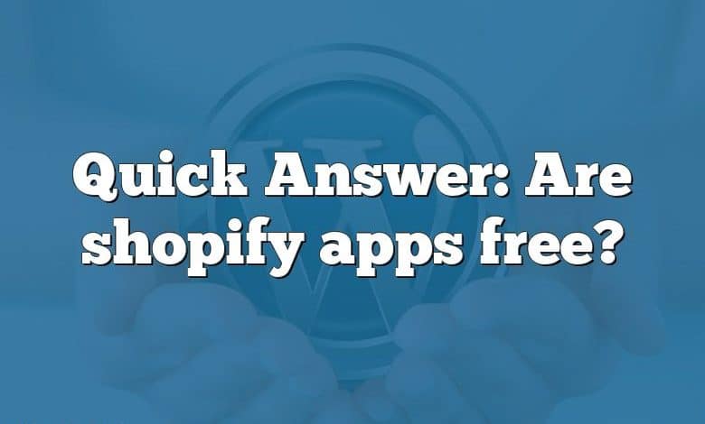 Quick Answer: Are shopify apps free?