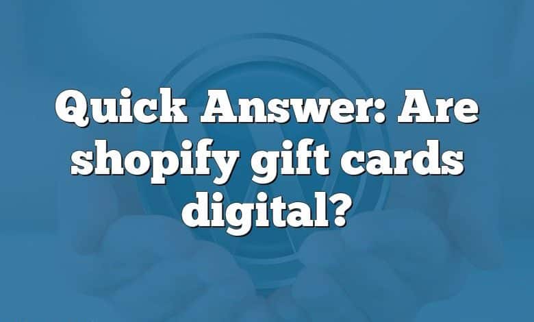 Quick Answer: Are shopify gift cards digital?