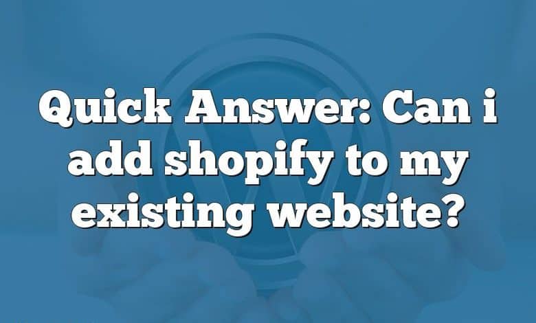 Quick Answer: Can i add shopify to my existing website?