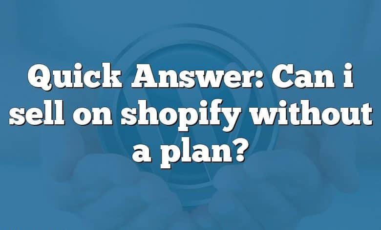 Quick Answer: Can i sell on shopify without a plan?