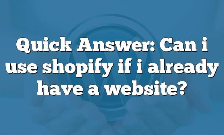 Quick Answer: Can i use shopify if i already have a website?