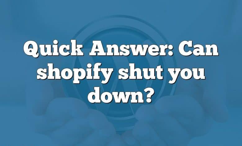 Quick Answer: Can shopify shut you down?