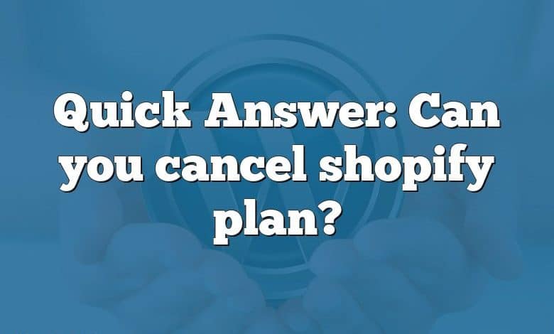 Quick Answer: Can you cancel shopify plan?