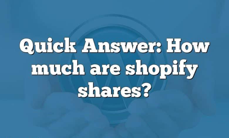 Quick Answer: How much are shopify shares?