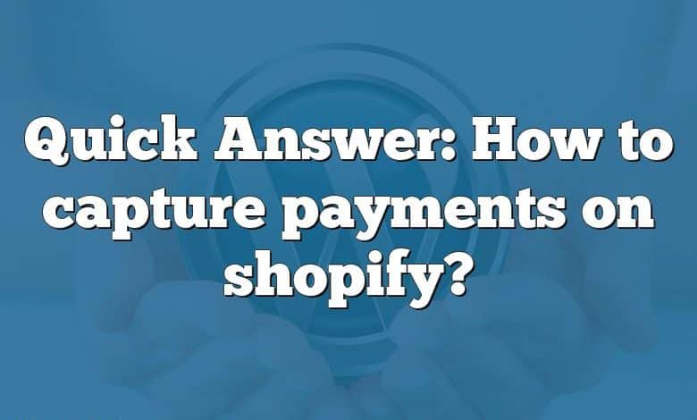 Quick Answer: How to capture payments on shopify?