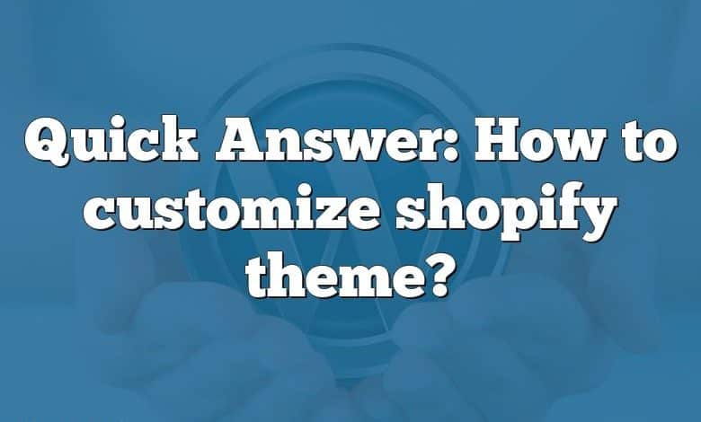 Quick Answer: How to customize shopify theme?