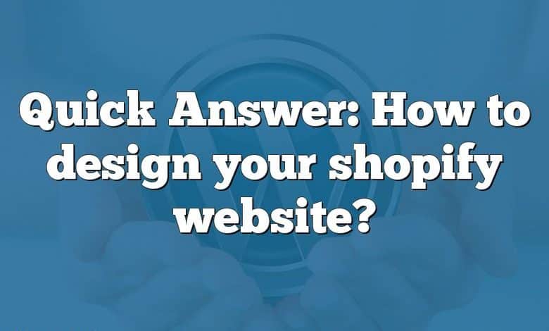 Quick Answer: How to design your shopify website?