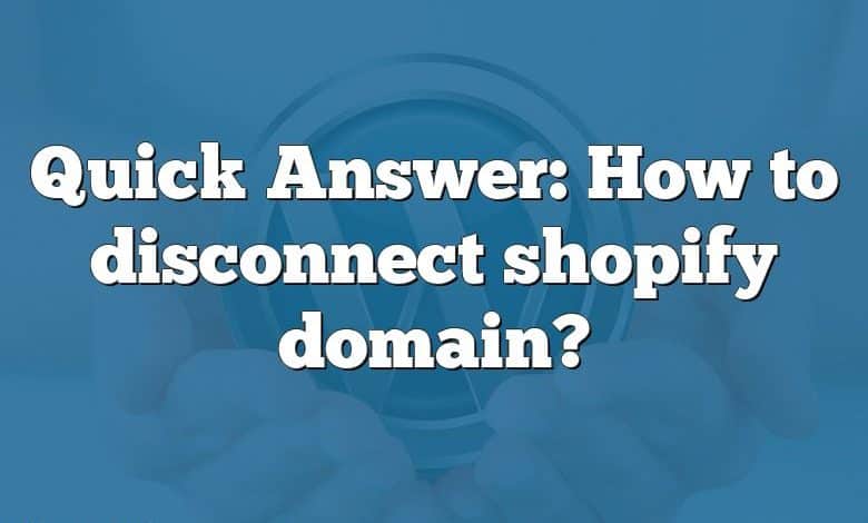 Quick Answer: How to disconnect shopify domain?