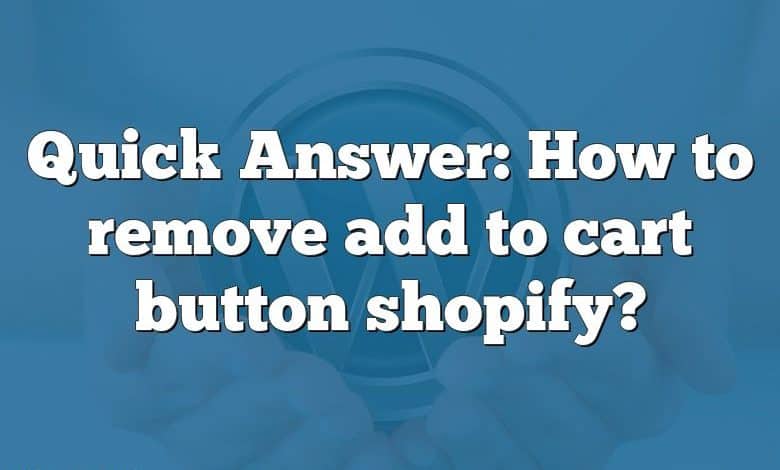 Quick Answer: How to remove add to cart button shopify?