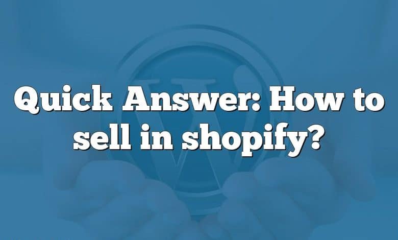 Quick Answer: How to sell in shopify?