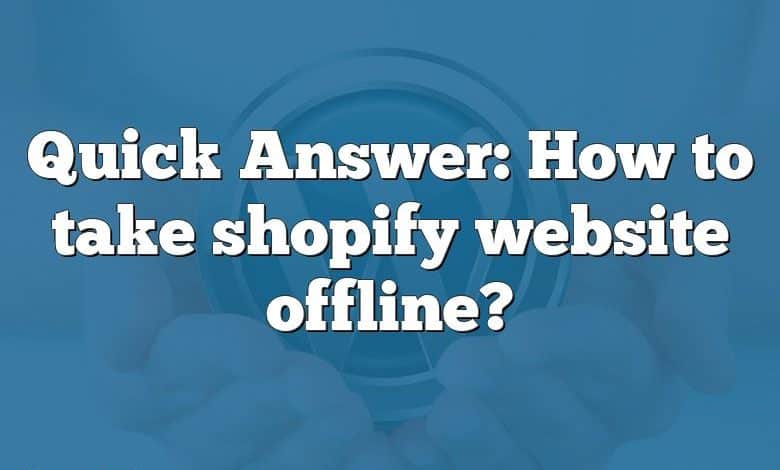 Quick Answer: How to take shopify website offline?