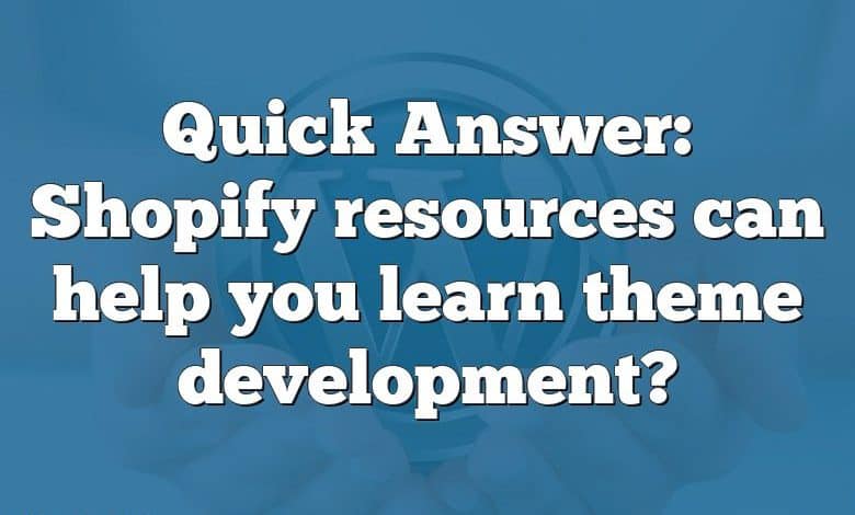 Quick Answer: Shopify resources can help you learn theme development?