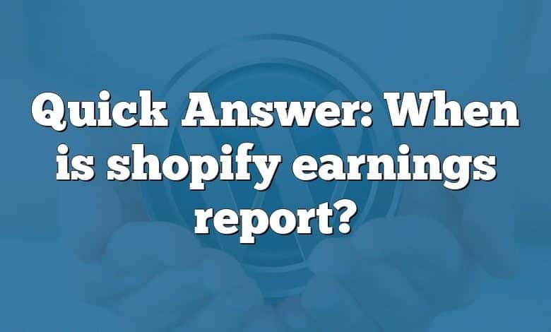 Quick Answer: When is shopify earnings report?