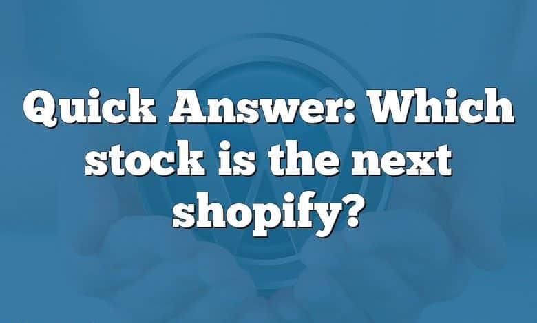 Quick Answer: Which stock is the next shopify?