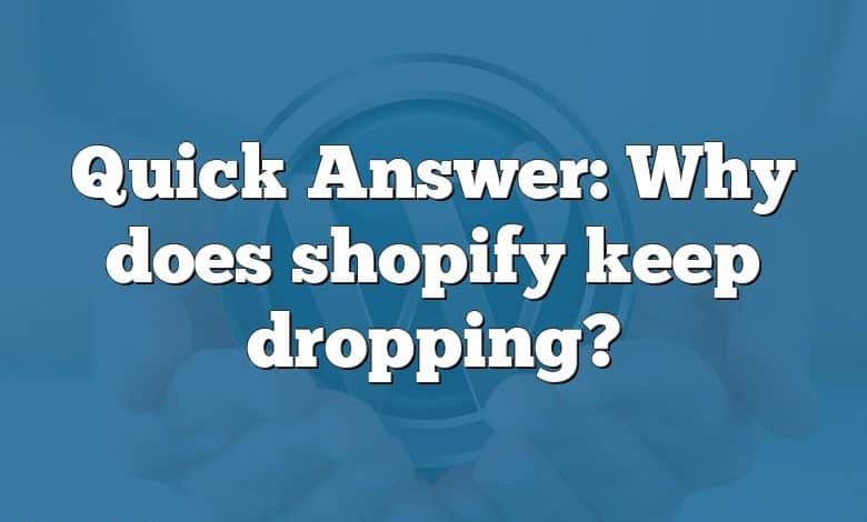 Quick Answer: Why does shopify keep dropping?