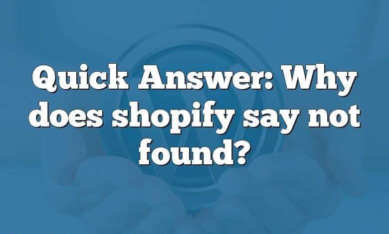 Quick Answer: Why does shopify say not found?