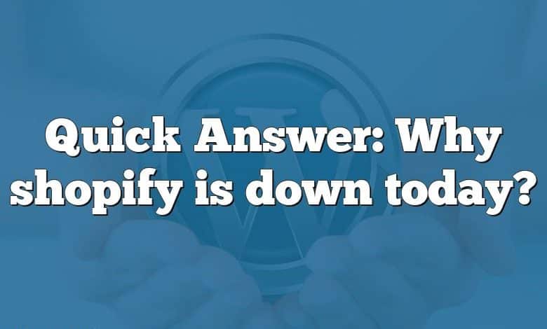 Quick Answer: Why shopify is down today?