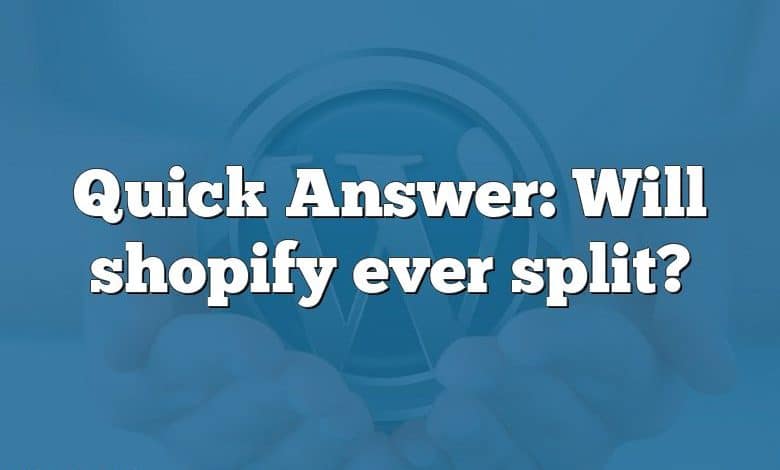 Quick Answer: Will shopify ever split?