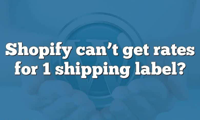 Shopify can’t get rates for 1 shipping label?