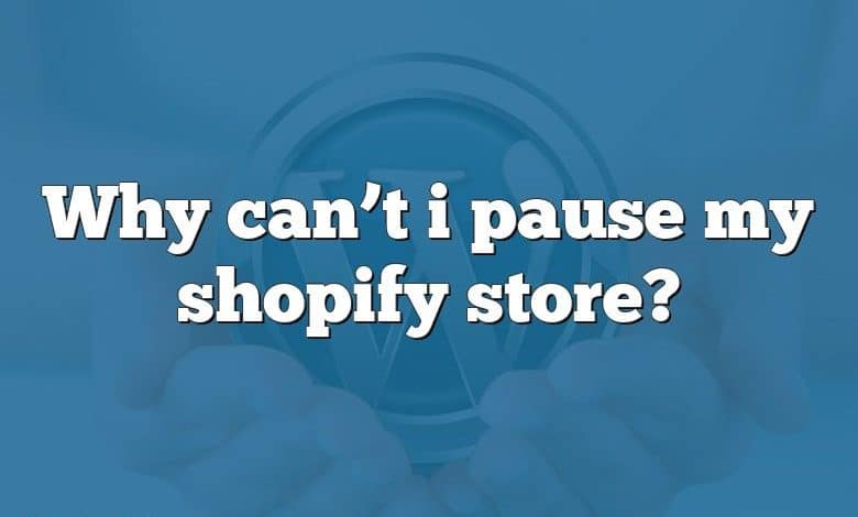 Why can’t i pause my shopify store?