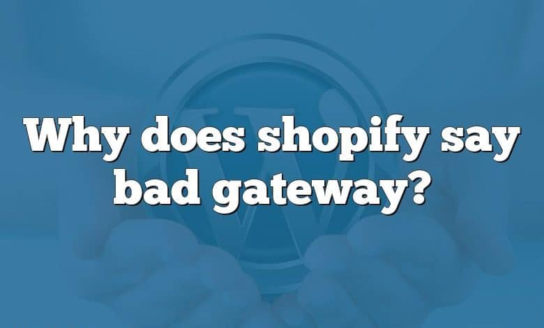 Why does shopify say bad gateway?