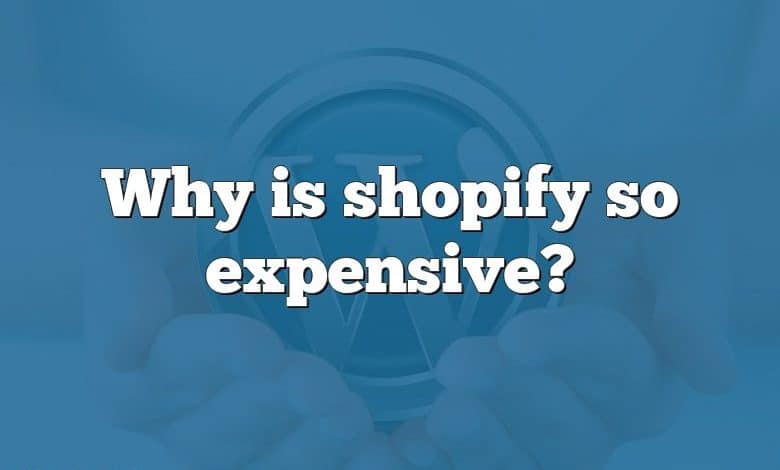 Why is shopify so expensive?