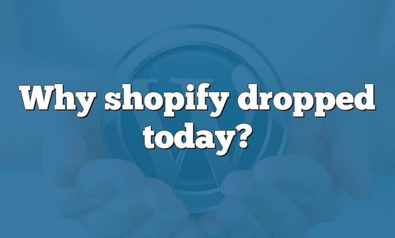 Why shopify dropped today?