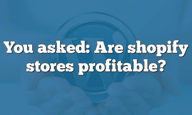 You asked: Are shopify stores profitable?