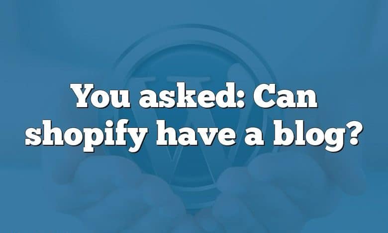 You asked: Can shopify have a blog?