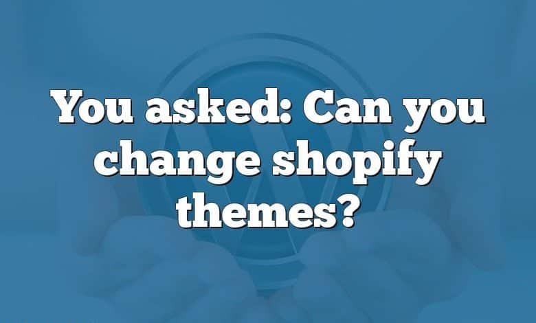 You asked: Can you change shopify themes?