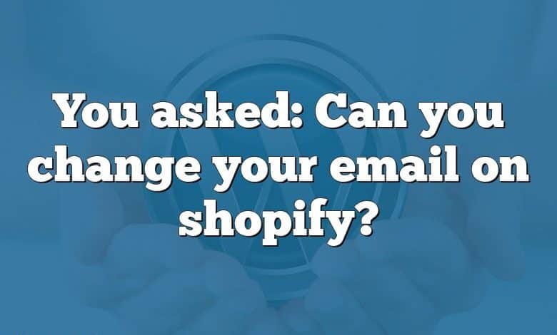 You asked: Can you change your email on shopify?