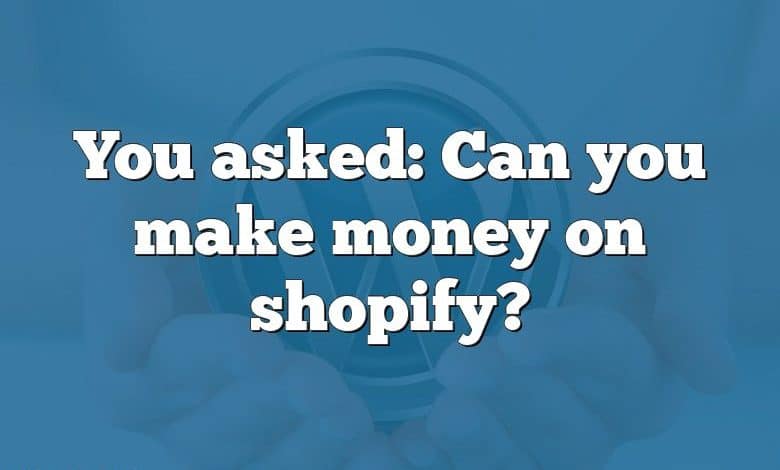 You asked: Can you make money on shopify?