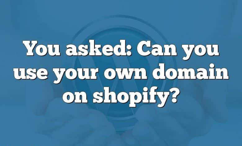 You asked: Can you use your own domain on shopify?