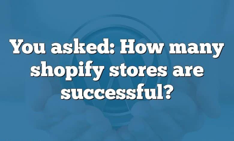 You asked: How many shopify stores are successful?