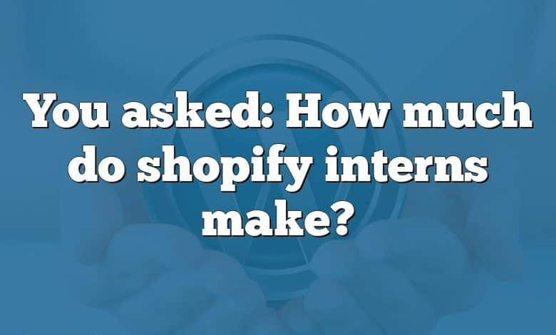 You asked: How much do shopify interns make?