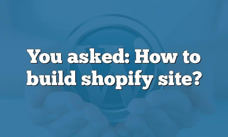 You asked: How to build shopify site?