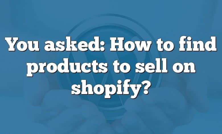 You asked: How to find products to sell on shopify?