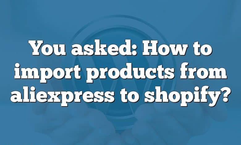 You asked: How to import products from aliexpress to shopify?