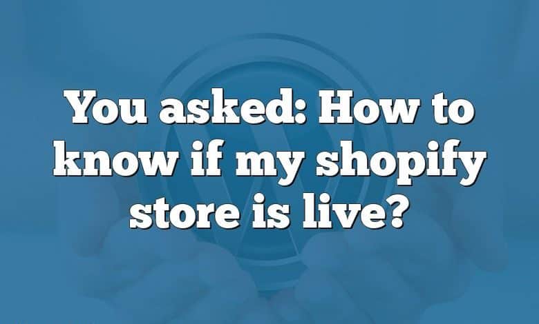 You asked: How to know if my shopify store is live?