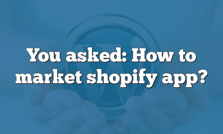 You asked: How to market shopify app?