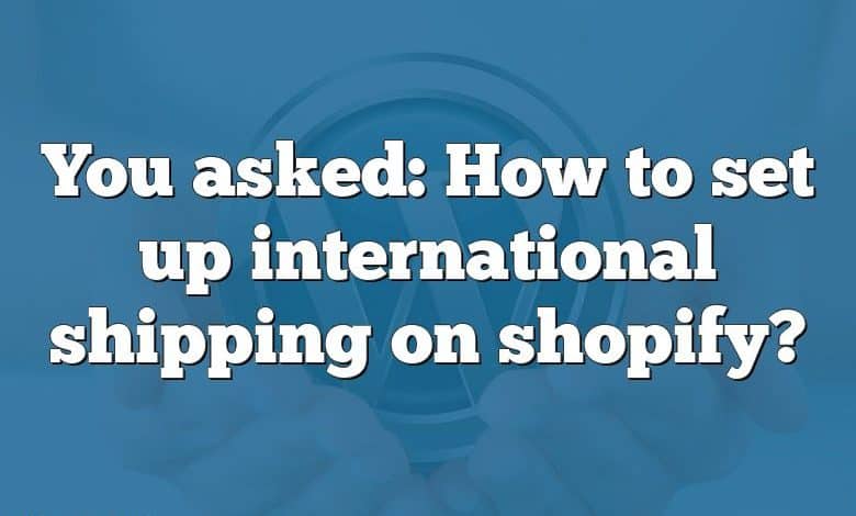 You asked: How to set up international shipping on shopify?