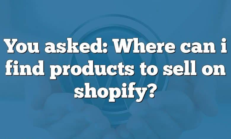 You asked: Where can i find products to sell on shopify?