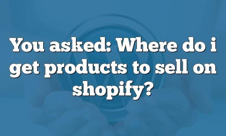 You asked: Where do i get products to sell on shopify?