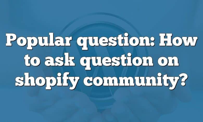 Popular question: How to ask question on shopify community?